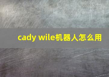 cady wile机器人怎么用